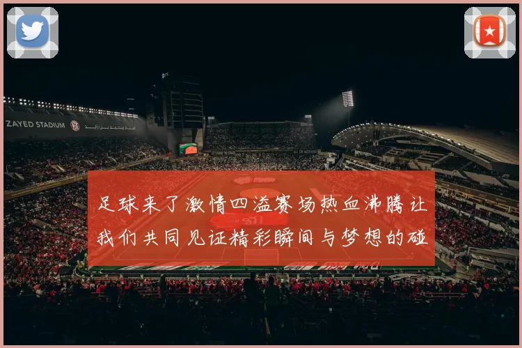 足球来了激情四溢赛场热血沸腾让我们共同见证精彩瞬间与梦想的碰撞