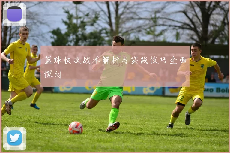 篮球快攻战术解析与实践技巧全面探讨