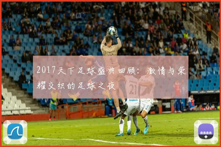 2017天下足球盛典回顾：激情与荣耀交织的足球之夜