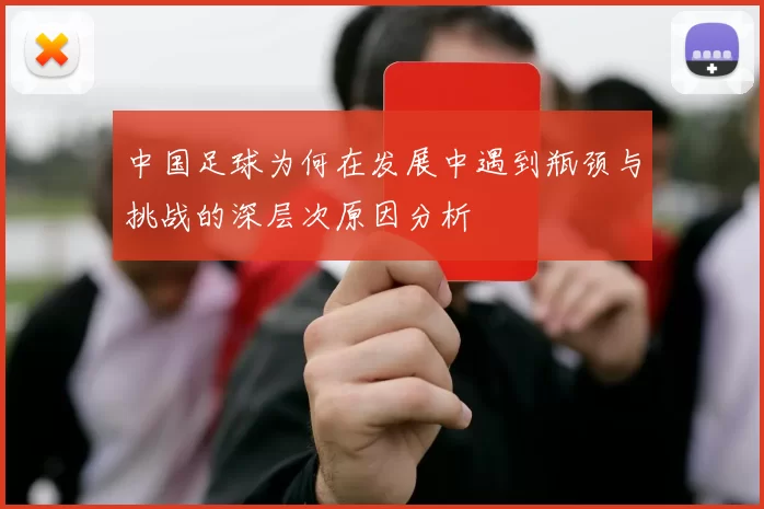 中国足球为何在发展中遇到瓶颈与挑战的深层次原因分析