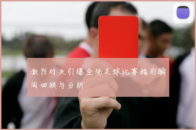 激烈对决引爆全场足球比赛精彩瞬间回顾与分析