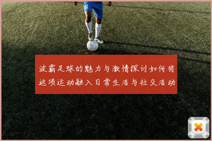 波霸足球的魅力与激情探讨如何将这项运动融入日常生活与社交活动中
