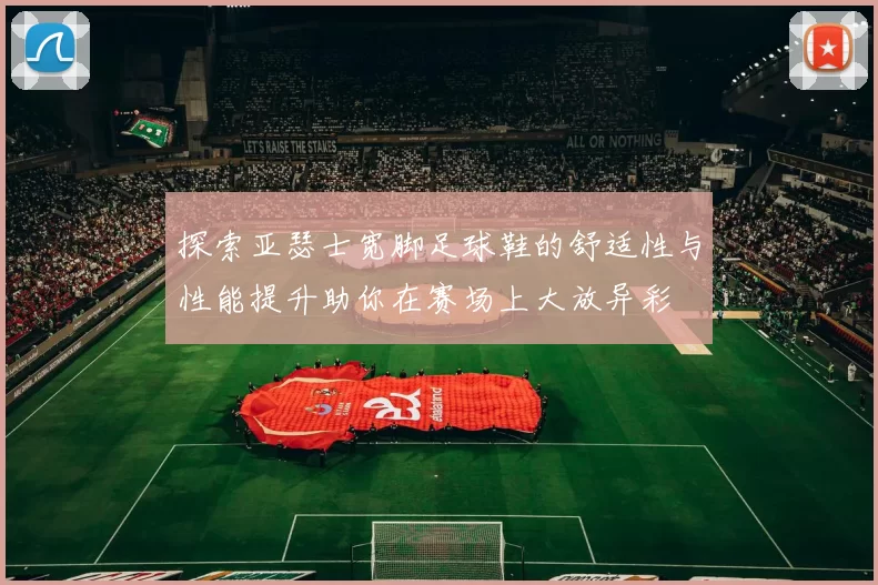 探索亚瑟士宽脚足球鞋的舒适性与性能提升助你在赛场上大放异彩