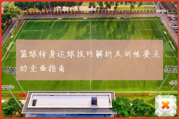 篮球转身运球技巧解析及训练要点的全面指南