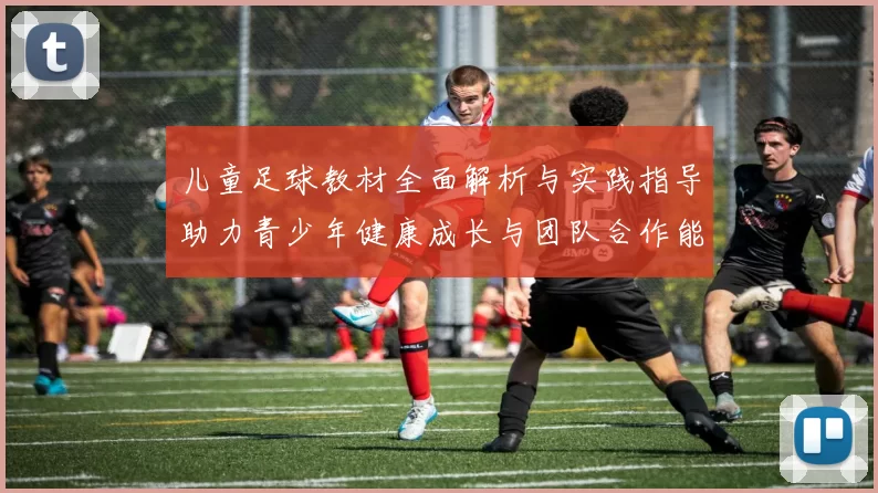 儿童足球教材全面解析与实践指导助力青少年健康成长与团队合作能力提升